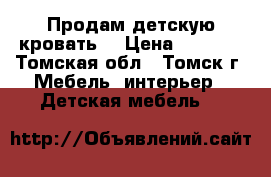 Продам детскую кровать  › Цена ­ 6 000 - Томская обл., Томск г. Мебель, интерьер » Детская мебель   